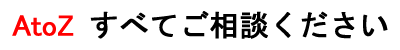 AtoZすべてご相談ください